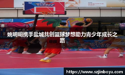 姚明明携手盐城共创篮球梦想助力青少年成长之路