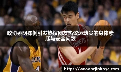 政协姚明摔倒引发热议网友热议运动员的身体素质与安全问题
