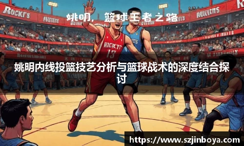 姚明内线投篮技艺分析与篮球战术的深度结合探讨