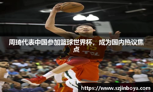 周琦代表中国参加篮球世界杯，成为国内热议焦点