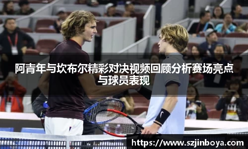 阿青年与坎布尔精彩对决视频回顾分析赛场亮点与球员表现