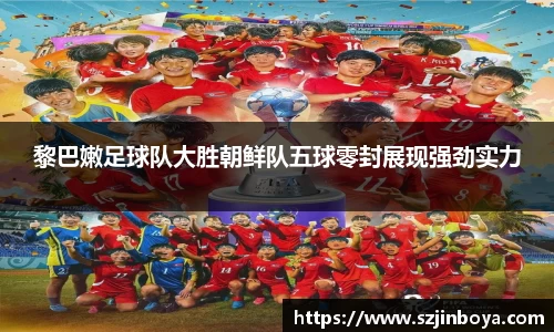 黎巴嫩足球队大胜朝鲜队五球零封展现强劲实力
