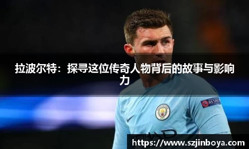 拉波尔特:探寻这位传奇人物背后的故事与影响力