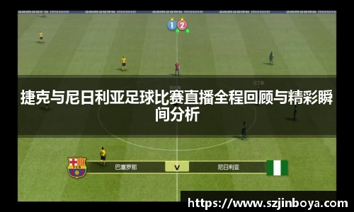 捷克与尼日利亚足球比赛直播全程回顾与精彩瞬间分析