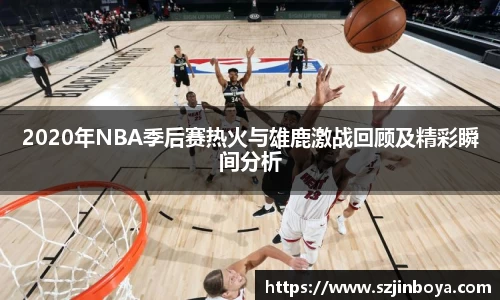 2020年NBA季后赛热火与雄鹿激战回顾及精彩瞬间分析