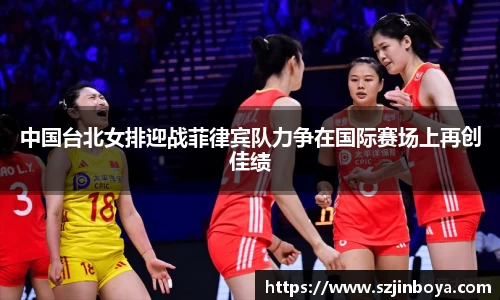 中国台北女排迎战菲律宾队力争在国际赛场上再创佳绩