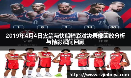 2019年4月4日火箭与快船精彩对决录像回放分析与精彩瞬间回顾