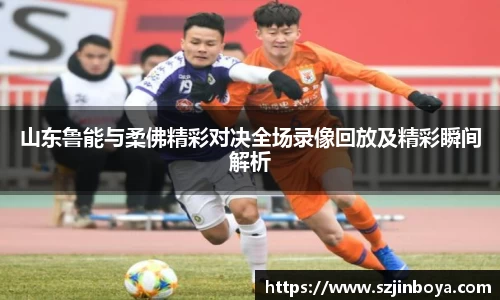 山东鲁能与柔佛精彩对决全场录像回放及精彩瞬间解析