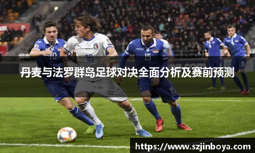 丹麦与法罗群岛足球对决全面分析及赛前预测