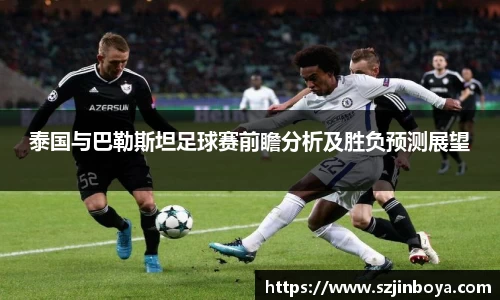 泰国与巴勒斯坦足球赛前瞻分析及胜负预测展望