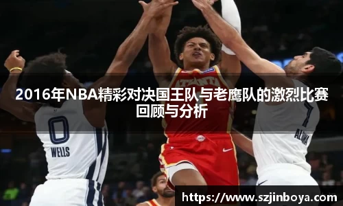 2016年NBA精彩对决国王队与老鹰队的激烈比赛回顾与分析