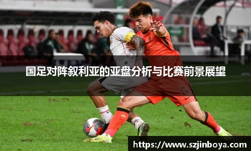 国足对阵叙利亚的亚盘分析与比赛前景展望